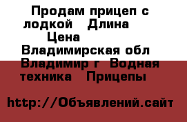 Продам прицеп с лодкой › Длина ­ 2 › Цена ­ 20 000 - Владимирская обл., Владимир г. Водная техника » Прицепы   
